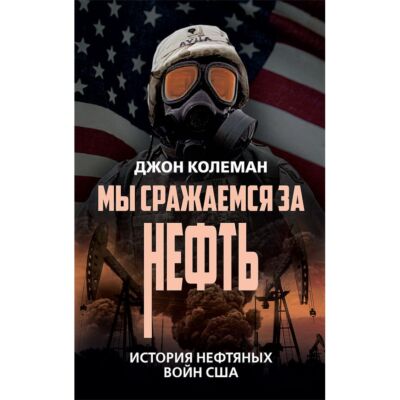 Мы сражаемся за нефть. История нефтяных войн США