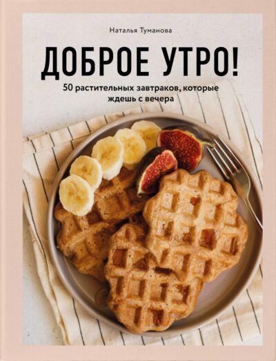 Доброе утро! 50 растительных завтраков, которые ждешь с вечера