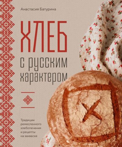 Хлеб с русским характером. Традиции ремесленного хлебопечения и рецепты на закваске
