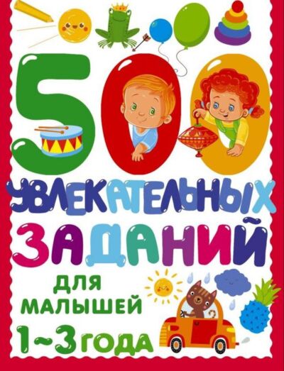 500 увлекательных заданий для малышей 1-3 лет