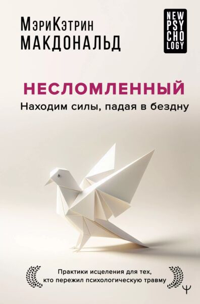 Несломленный. Находим силы, падая в бездну. Практики исцеления для тех кто пережил психологическую травму