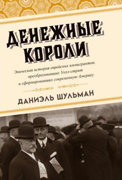 Денежные короли. Эпическая история еврейских иммигрантов, преобразовавших Уолл-стрит и сформировавши