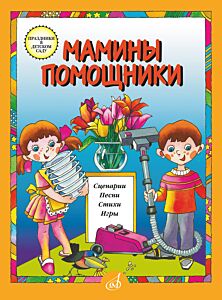 Мамины помощники. Сценарии, песни, стихи, игры