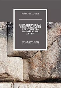 Мегалитическая полигональная архитектура Малой Азии. Хетты. Том 2