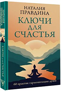 Ключи для счастья: 60 практик гармонизации души