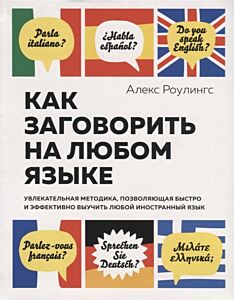 Как заговорить на любом языке. Увлекательная методика, позволяющая быстро и эффективно выучить любой иностранный язык