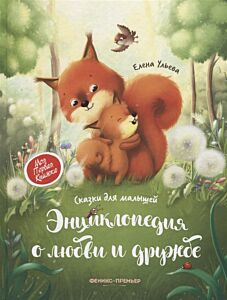 Энциклопедия о любви и дружбе. Сказки для малышей