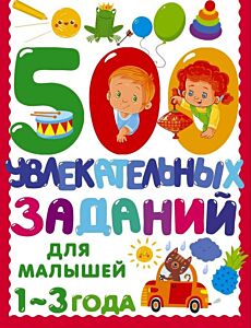 500 увлекательных заданий для малышей 1-3 лет