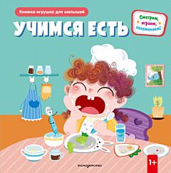 Учимся есть. Книжка-игрушка для самостоятельных малышей: умные окошки и подвижные элементы