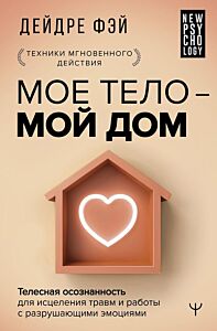 МОЕ ТЕЛО – МОЙ ДОМ.  Телесная осознанность для исцеления травм и работы с разрушающими эмоциями