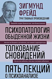 Психопатология обыденной жизни. Толкование сновидений. Пять лекций о психоанализе