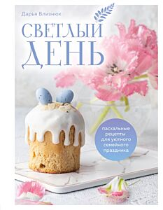 Светлый день. Пасхальные рецепты для уютного семейного праздника