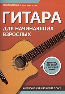 Гитара для начинающих взрослых:для тех, кто знает и не знает ноты: аккомпанемент и пение под гитару